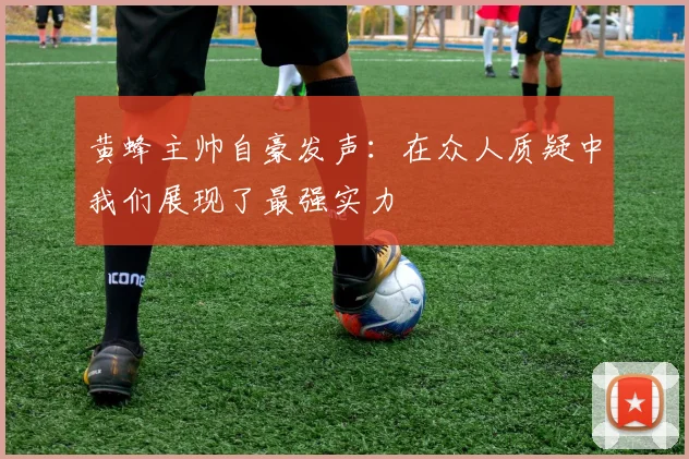 黄蜂主帅自豪发声：在众人质疑中我们展现了最强实力