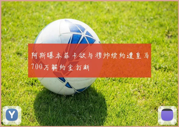 阿斯曝本菲卡欲与穆帅续约遭皇马700万解约金打断