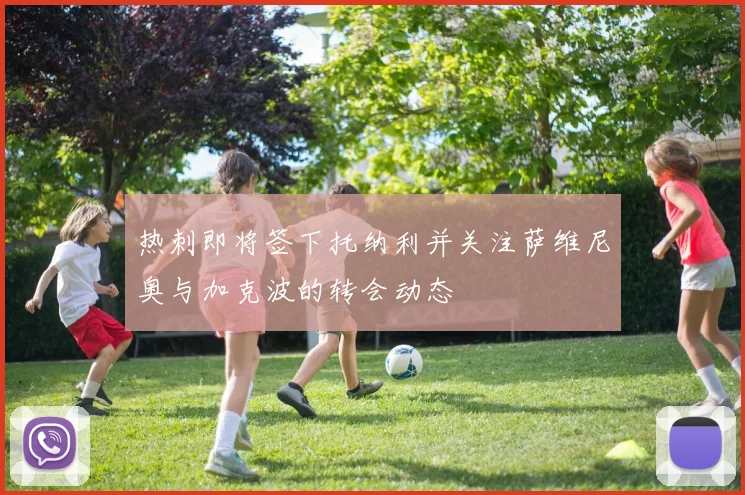 热刺即将签下托纳利并关注萨维尼奥与加克波的转会动态