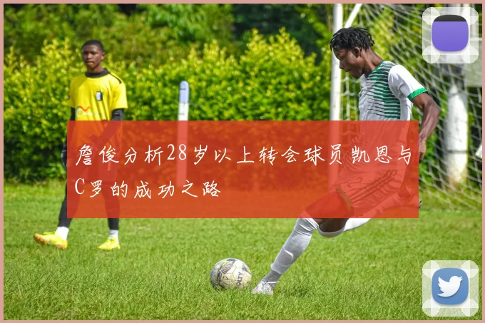 詹俊分析28岁以上转会球员凯恩与C罗的成功之路